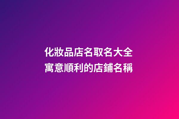 化妝品店名取名大全 寓意順利的店鋪名稱-第1張-店鋪起名-玄機派